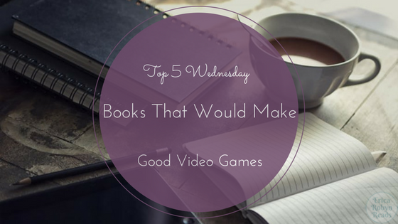 Books That Would Make Good Video Games Top 5 Wednesday
