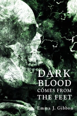 
					The cover of Dark Blood Comes From the Feet by Emma J. Gibbon features a haunting, abstract image in shades of dark green and black. The artwork resembles a decaying or ghostly skeletal figure, partially obscured by swirling textures and shadows, evoking a sense of dread and decay. The title is displayed in bold white letters on the lower right side, with a mix of uppercase and small caps. The author